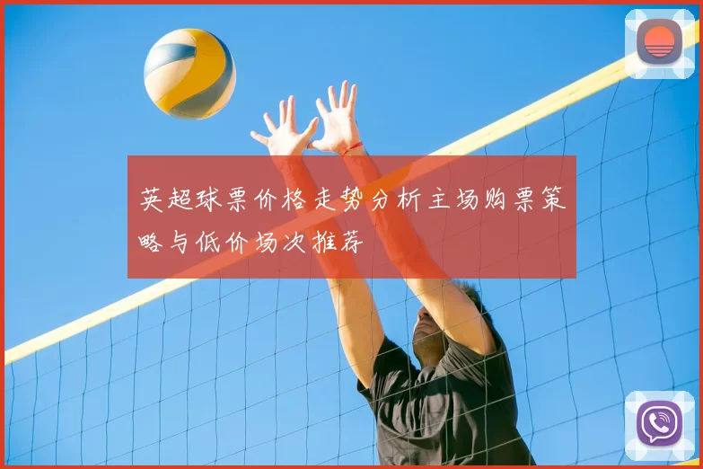 英超球票价格走势分析主场购票策略与低价场次推荐