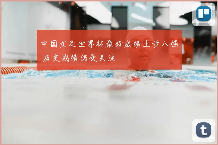 中国女足世界杯最好成绩止步八强 历史战绩仍受关注