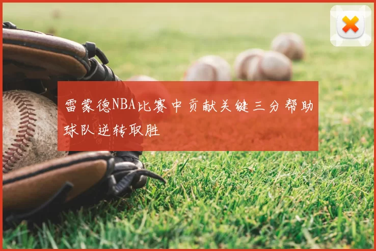 雷蒙德NBA比赛中贡献关键三分帮助球队逆转取胜