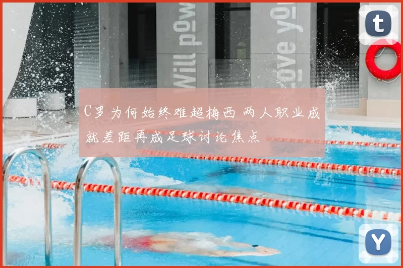 C罗为何始终难超梅西 两人职业成就差距再成足球讨论焦点