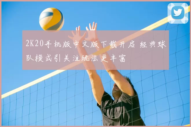 2K20手机版中文版下载开启 经典球队模式引关注玩法更丰富