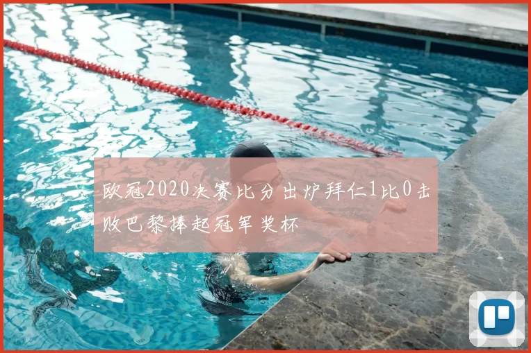 欧冠2020决赛比分出炉拜仁1比0击败巴黎捧起冠军奖杯