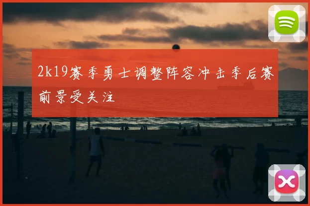 2k19赛季勇士调整阵容冲击季后赛前景受关注