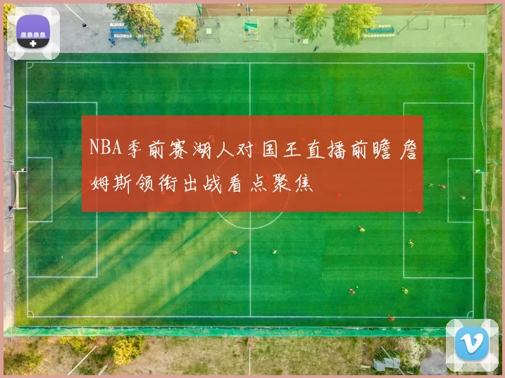NBA季前赛湖人对国王直播前瞻 詹姆斯领衔出战看点聚焦