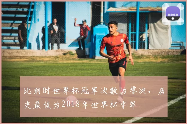 比利时世界杯冠军次数为零次，历史最佳为2018年世界杯季军