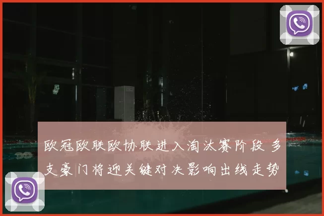 欧冠欧联欧协联进入淘汰赛阶段 多支豪门将迎关键对决影响出线走势