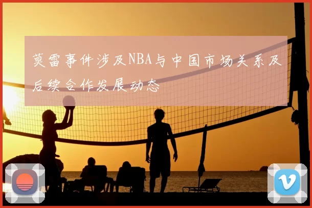 莫雷事件涉及NBA与中国市场关系及后续合作发展动态