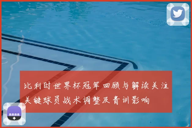 比利时世界杯冠军回顾与解读关注关键球员战术调整及青训影响