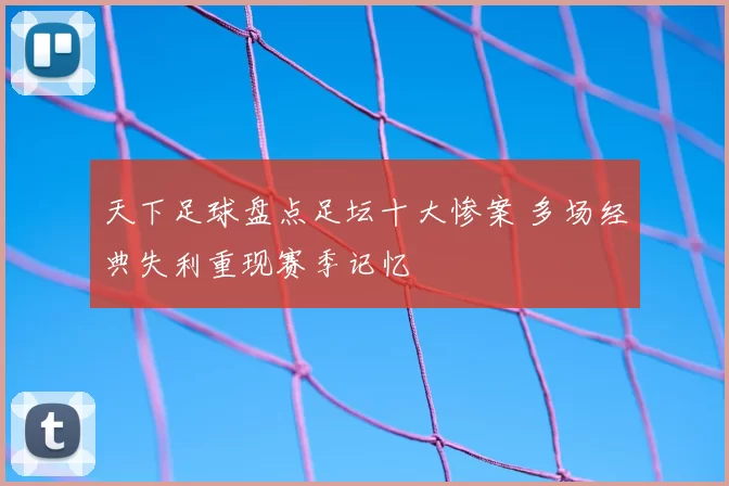 天下足球盘点足坛十大惨案 多场经典失利重现赛季记忆
