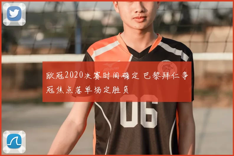 欧冠2020决赛时间确定 巴黎拜仁争冠焦点落单场定胜负
