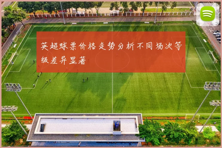 英超球票价格走势分析不同场次等级差异显著