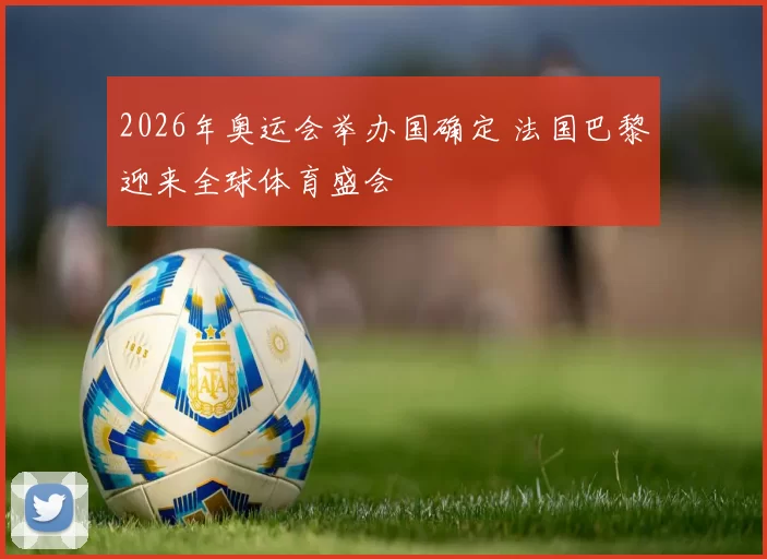 2026年奥运会举办国确定 法国巴黎迎来全球体育盛会