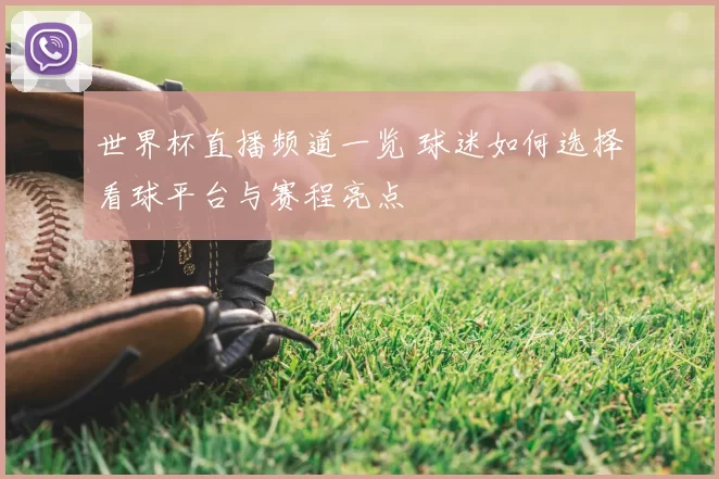 世界杯直播频道一览 球迷如何选择看球平台与赛程亮点