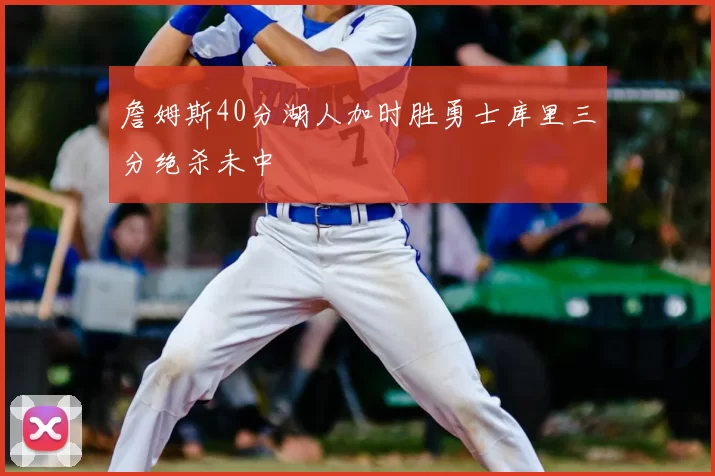詹姆斯40分湖人加时胜勇士库里三分绝杀未中