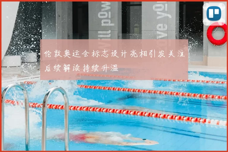 伦敦奥运会标志设计亮相引发关注后续解读持续升温