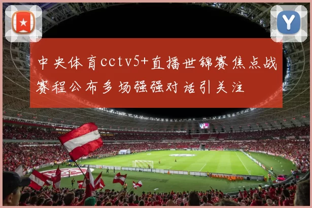 中央体育cctv5+直播世锦赛焦点战赛程公布多场强强对话引关注