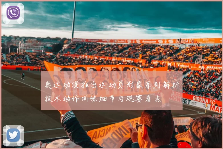 奥运动漫推出运动员形象系列解析技术动作训练细节与观赛看点