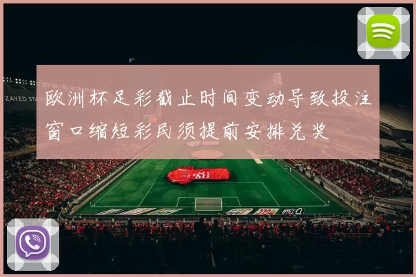 欧洲杯足彩截止时间变动导致投注窗口缩短彩民须提前安排兑奖