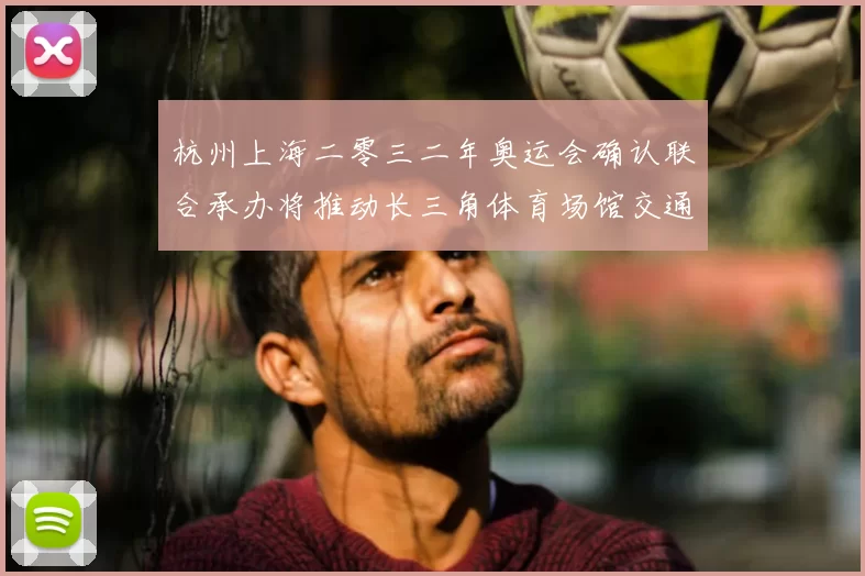 杭州上海二零三二年奥运会确认联合承办将推动长三角体育场馆交通升级