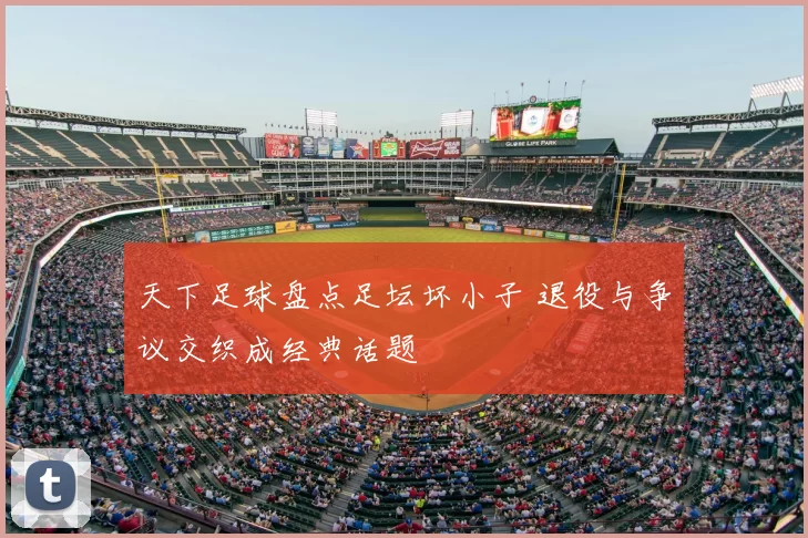 天下足球盘点足坛坏小子 退役与争议交织成经典话题