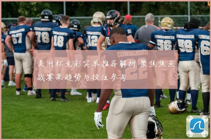美洲杯竞彩实单推荐解析 聚焦焦点战赛果趋势与投注参考