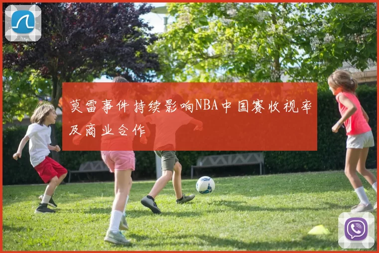 莫雷事件持续影响NBA中国赛收视率及商业合作