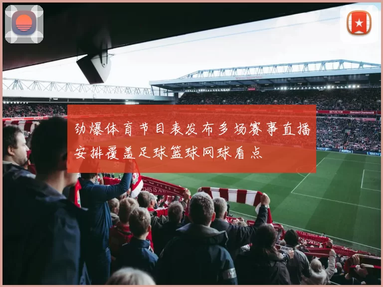 劲爆体育节目表发布多场赛事直播安排覆盖足球篮球网球看点
