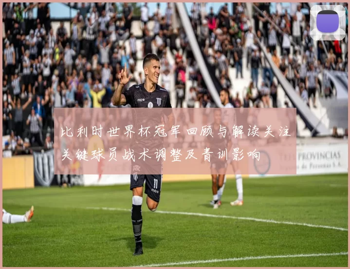 比利时世界杯冠军回顾与解读关注关键球员战术调整及青训影响