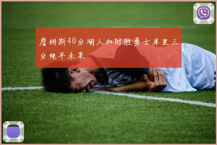 詹姆斯40分湖人加时胜勇士库里三分绝平未果