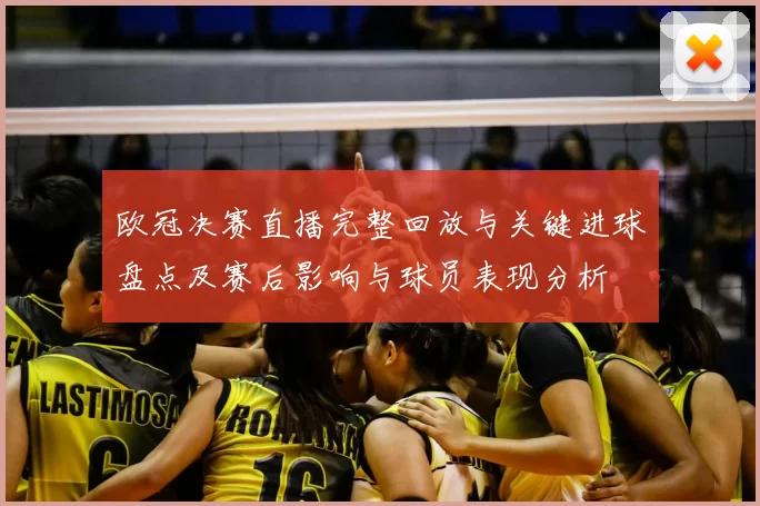 欧冠决赛直播完整回放与关键进球盘点及赛后影响与球员表现分析