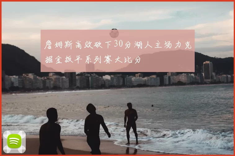 詹姆斯高效砍下30分湖人主场力克掘金扳平系列赛大比分