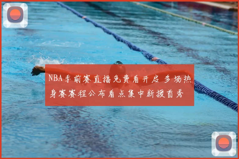 NBA季前赛直播免费看开启 多场热身赛赛程公布看点集中新援首秀