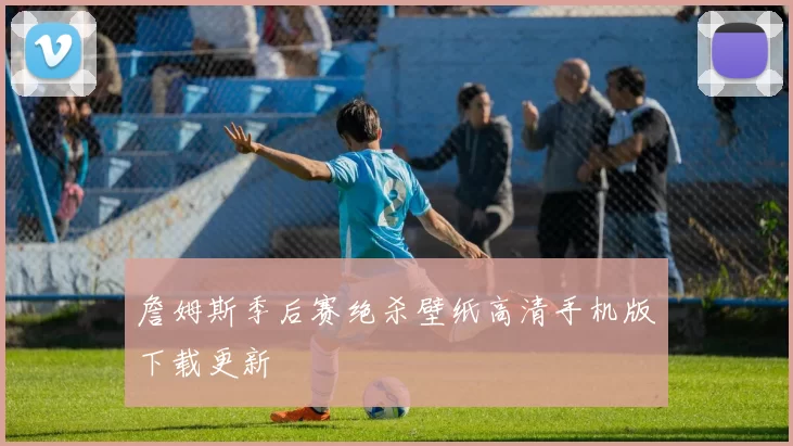 詹姆斯季后赛绝杀壁纸高清手机版下载更新