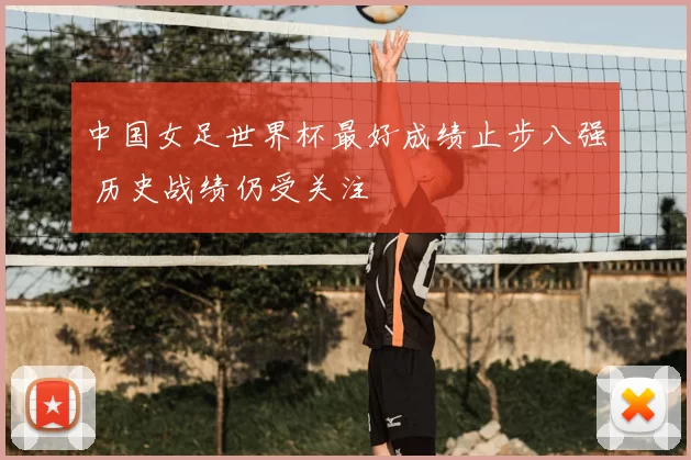 中国女足世界杯最好成绩止步八强 历史战绩仍受关注