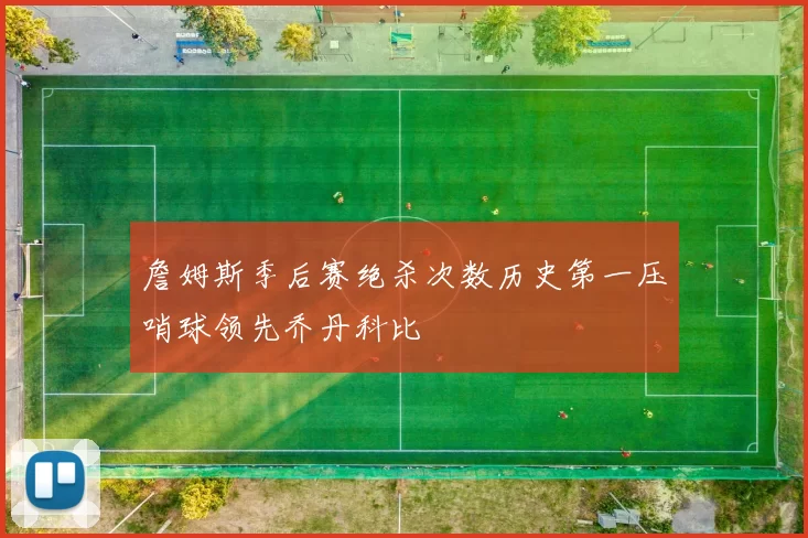 詹姆斯季后赛绝杀次数历史第一压哨球领先乔丹科比