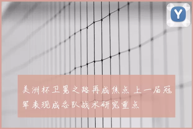 美洲杯卫冕之路再成焦点 上一届冠军表现成各队战术研究重点